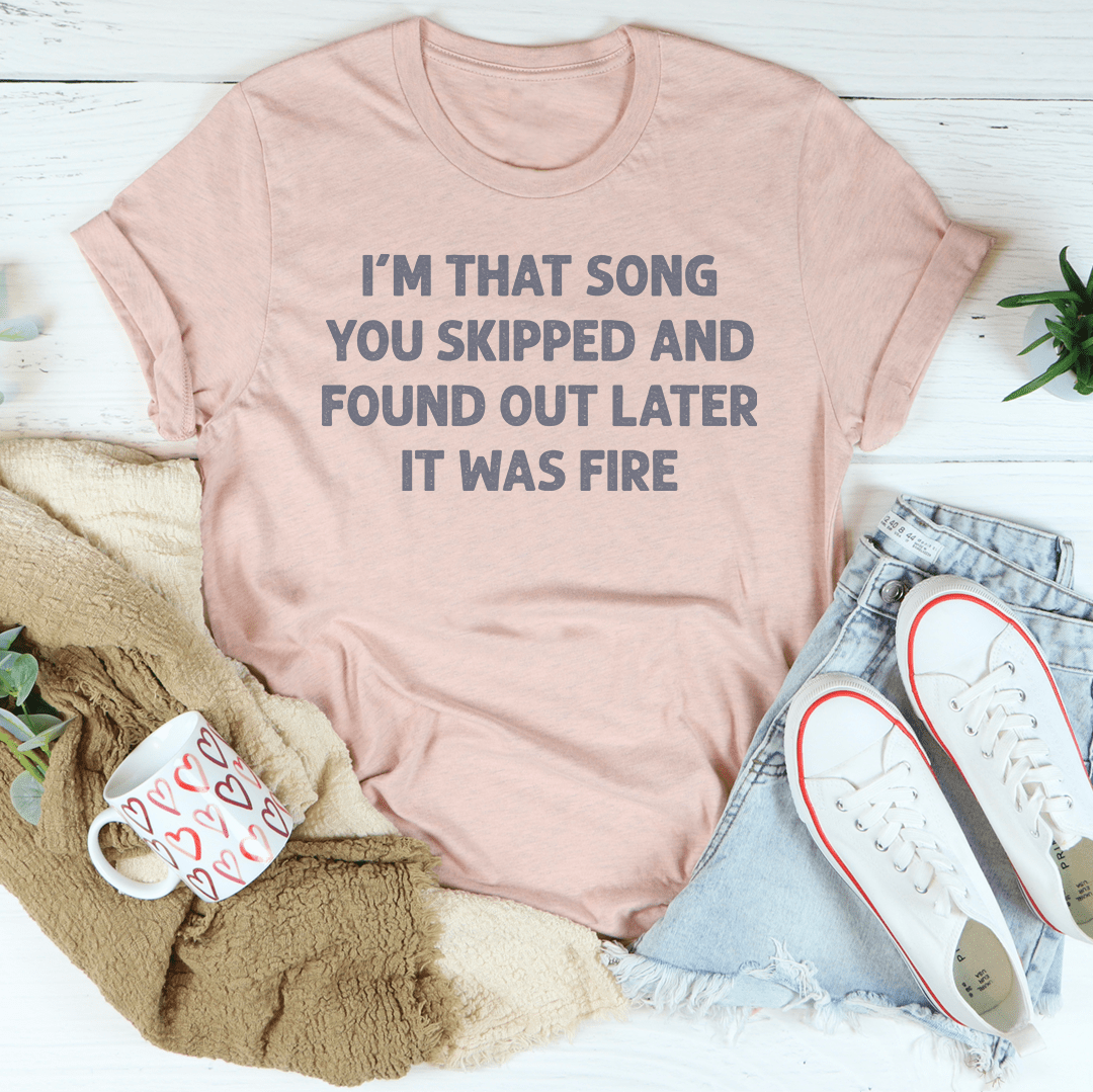 I'm That Song You Skipped And Found Out Later It Was Fire Tee-2