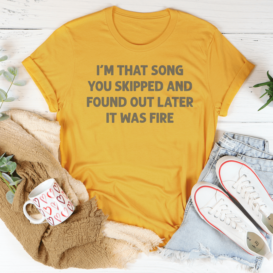 I'm That Song You Skipped And Found Out Later It Was Fire Tee-1
