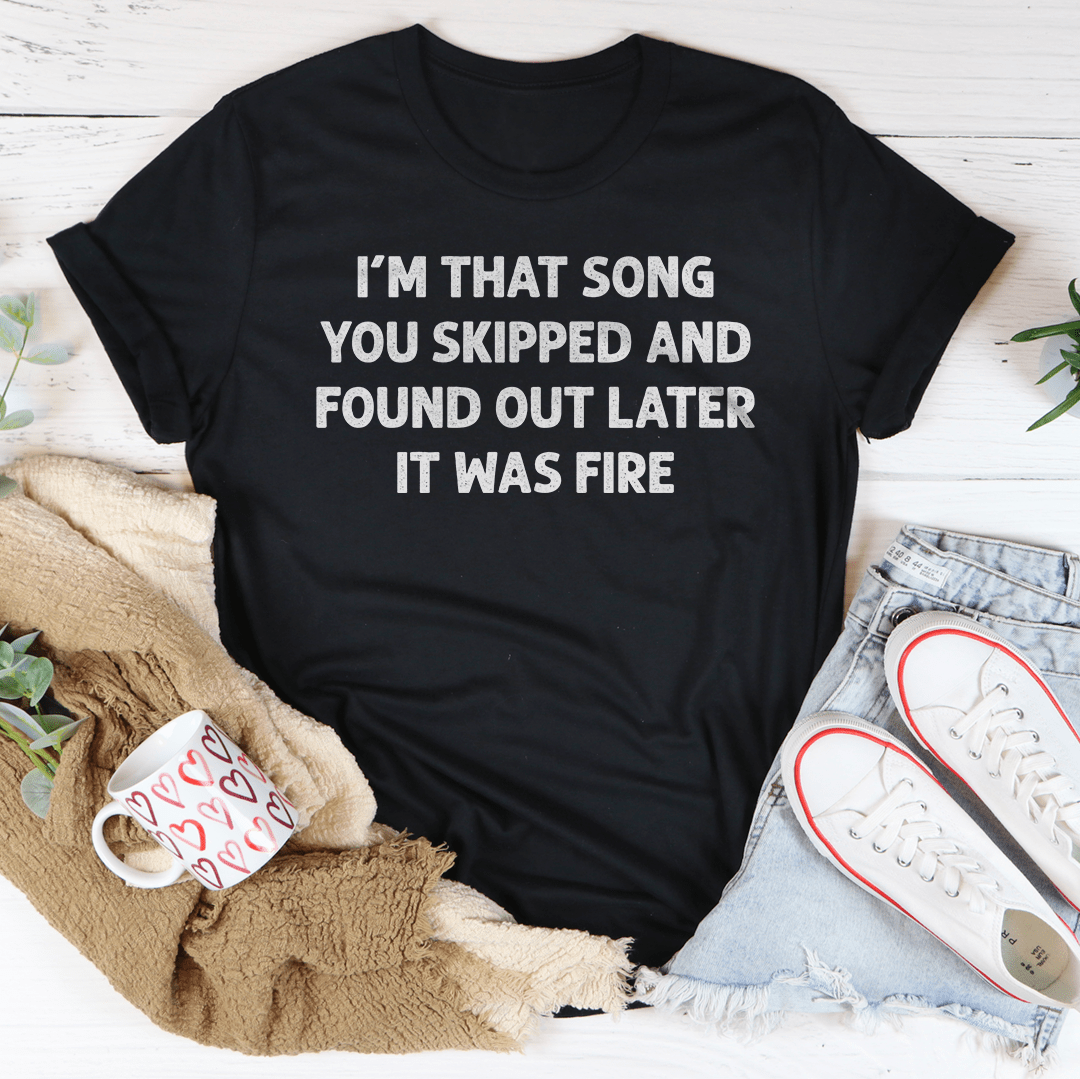 I'm That Song You Skipped And Found Out Later It Was Fire Tee-0