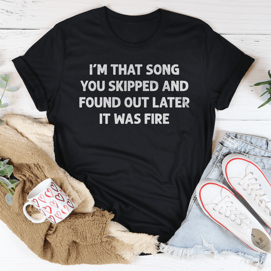 I'm That Song You Skipped And Found Out Later It Was Fire Tee-0
